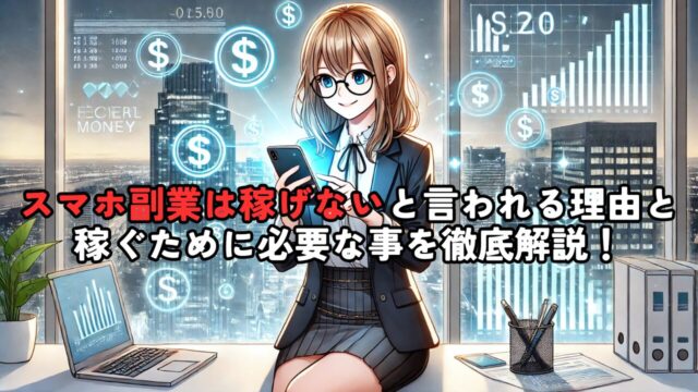 「スマホ副業は稼げない」と言われる理由と稼ぐために必要な事を徹底解説！