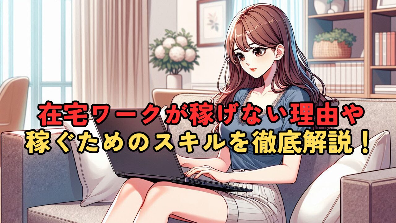在宅ワークが稼げない理由と稼ぐために必要なスキルを徹底解説